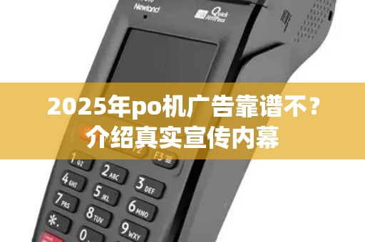 2025年po机广告靠谱不？介绍真实宣传内幕