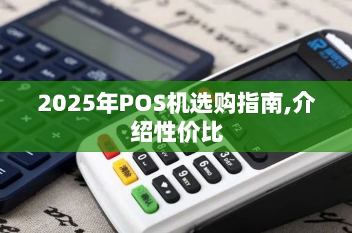 2025年POS机选购指南,介绍性价比