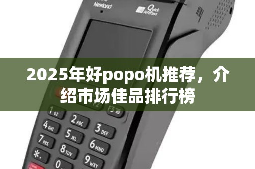 2025年好popo机推荐，介绍市场佳品排行榜