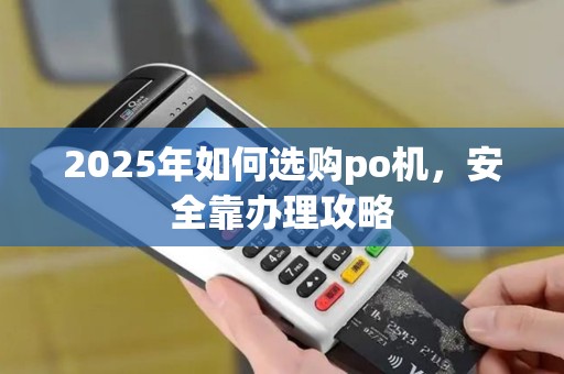 2025年如何选购po机，安全靠办理攻略