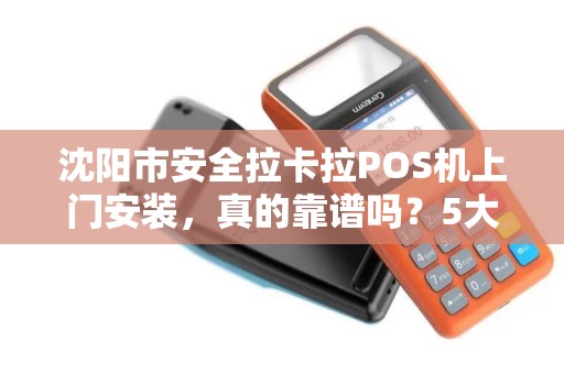 沈阳市安全拉卡拉POS机上门安装，真的靠谱吗？5大陷阱你必须知道！