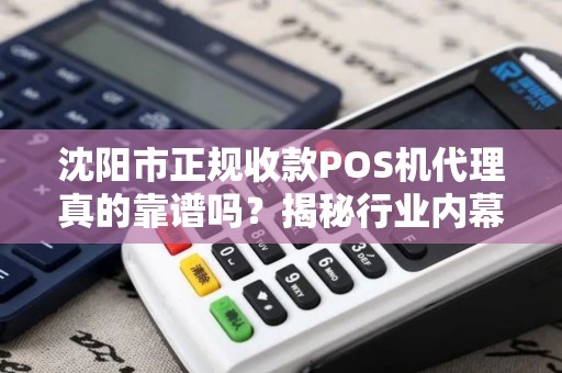 沈阳市正规收款POS机代理真的靠谱吗？揭秘行业内幕与避坑指南！