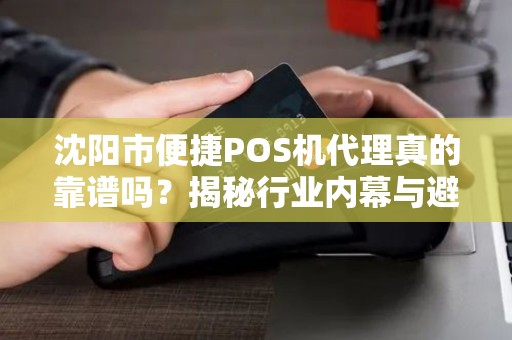 沈阳市便捷POS机代理真的靠谱吗？揭秘行业内幕与避坑指南！