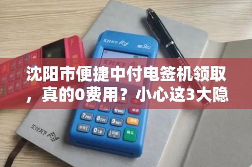 沈阳市便捷中付电签机领取，真的0费用？小心这3大隐藏套路！