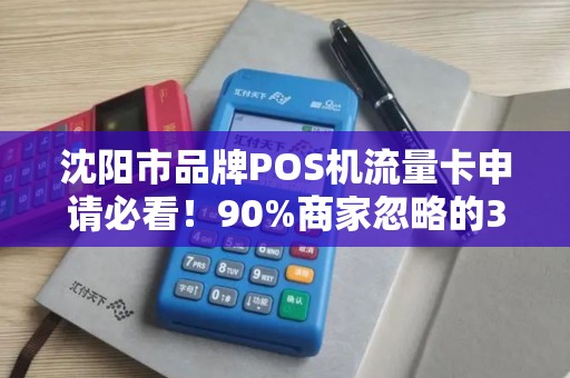 沈阳市品牌POS机流量卡申请必看！90%商家忽略的3大陷阱，你中招了吗？