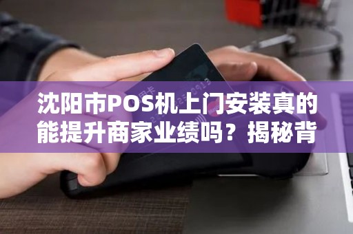 沈阳市POS机上门安装真的能提升商家业绩吗？揭秘背后的3大关键因素！