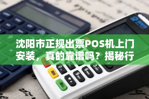 沈阳市正规出票POS机上门安装，真的靠谱吗？揭秘行业内幕与避坑指南！