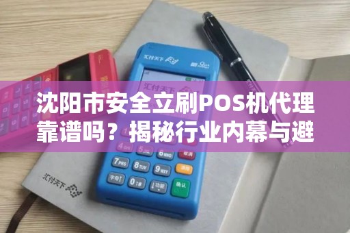 沈阳市安全立刷POS机代理靠谱吗？揭秘行业内幕与避坑指南！