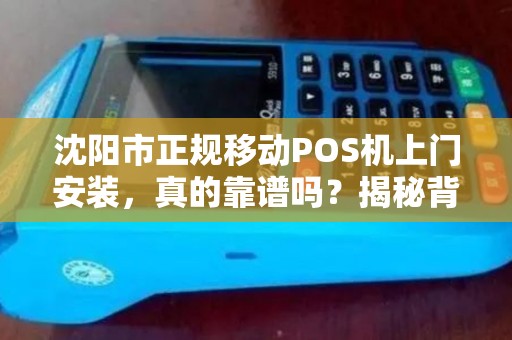沈阳市正规移动POS机上门安装，真的靠谱吗？揭秘背后3大陷阱！