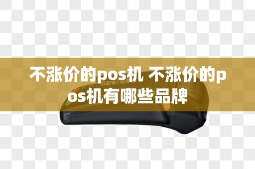 不涨价的pos机 不涨价的pos机有哪些品牌