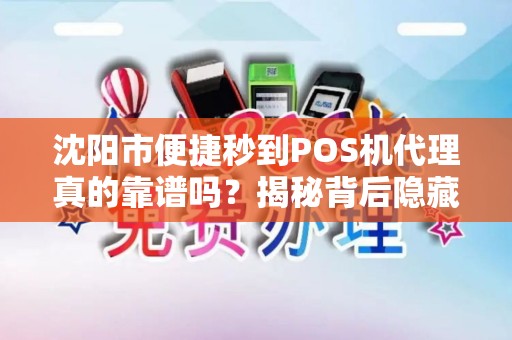 沈阳市便捷秒到POS机代理真的靠谱吗？揭秘背后隐藏的三大风险！