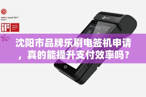 沈阳市品牌乐刷电签机申请，真的能提升支付效率吗？揭秘背后的5大优势！