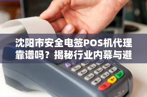 沈阳市安全电签POS机代理靠谱吗？揭秘行业内幕与避坑指南！