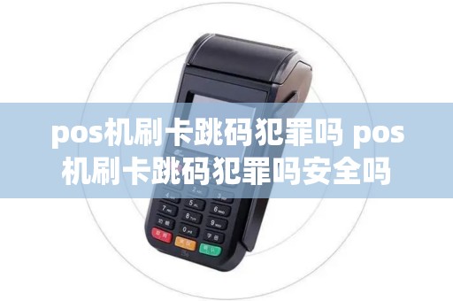 pos机刷卡跳码犯罪吗 pos机刷卡跳码犯罪吗安全吗