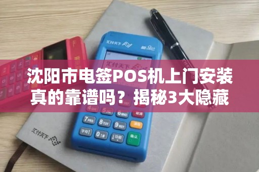 沈阳市电签POS机上门安装真的靠谱吗？揭秘3大隐藏陷阱！