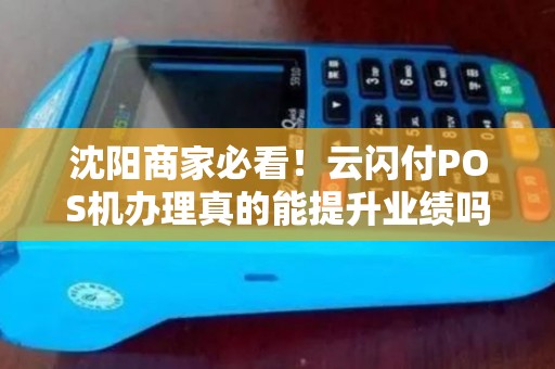 沈阳商家必看！云闪付POS机办理真的能提升业绩吗？真相揭秘！