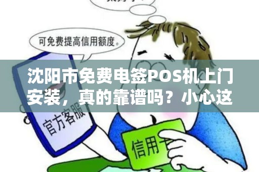 沈阳市免费电签POS机上门安装，真的靠谱吗？小心这5大隐藏套路！
