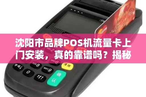 沈阳市品牌POS机流量卡上门安装，真的靠谱吗？揭秘背后3大隐藏风险！