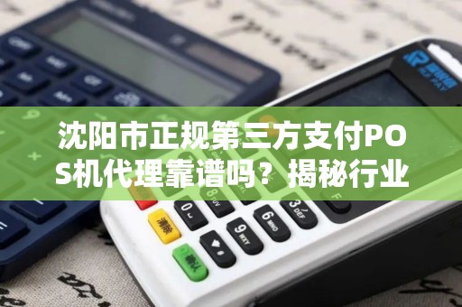 沈阳市正规第三方支付POS机代理靠谱吗？揭秘行业内幕与避坑指南！