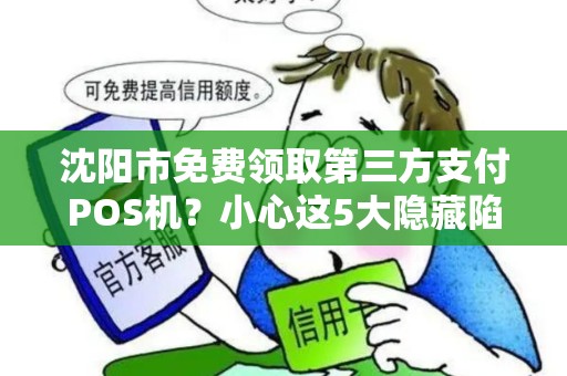 沈阳市免费领取第三方支付POS机？小心这5大隐藏陷阱！