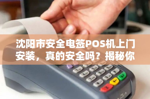 沈阳市安全电签POS机上门安装，真的安全吗？揭秘你不知道的3大隐患！