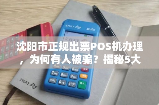 沈阳市正规出票POS机办理，为何有人被骗？揭秘5大避坑指南！