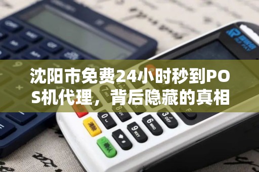 沈阳市免费24小时秒到POS机代理，背后隐藏的真相是什么？