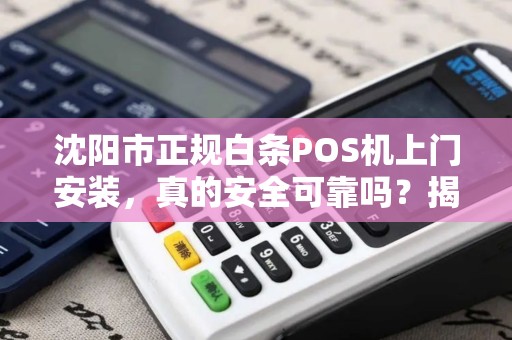沈阳市正规白条POS机上门安装，真的安全可靠吗？揭秘行业内幕！