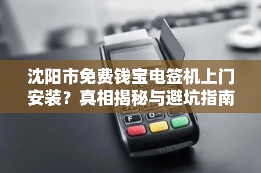 沈阳市免费钱宝电签机上门安装？真相揭秘与避坑指南！