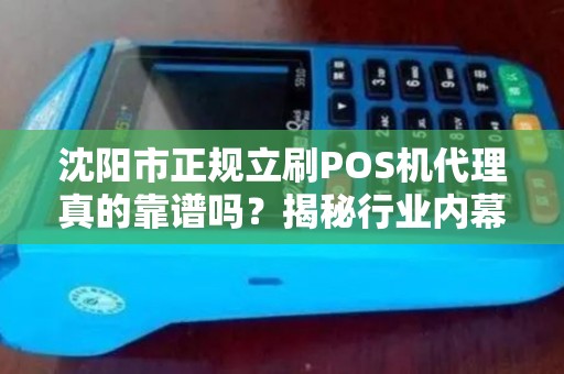 沈阳市正规立刷POS机代理真的靠谱吗？揭秘行业内幕与避坑指南！