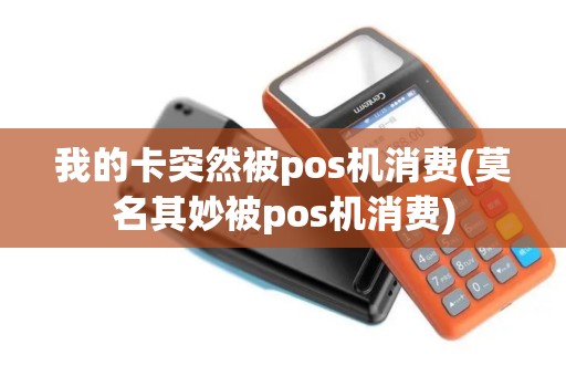 我的卡突然被pos机消费(莫名其妙被pos机消费)