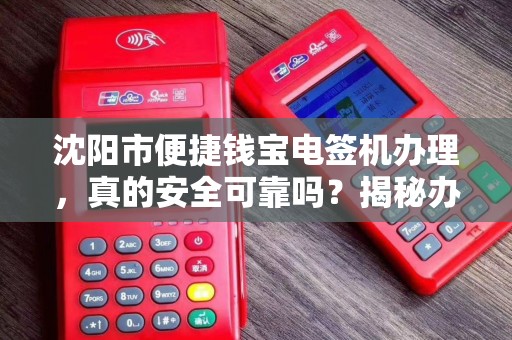 沈阳市便捷钱宝电签机办理，真的安全可靠吗？揭秘办理背后的3大陷阱！