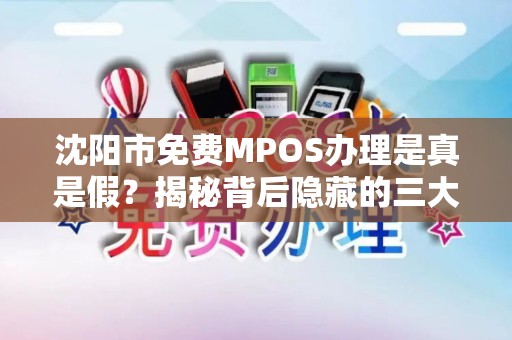 沈阳市免费MPOS办理是真是假？揭秘背后隐藏的三大套路！