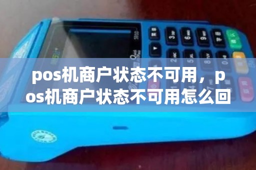 pos机商户状态不可用，pos机商户状态不可用怎么回事