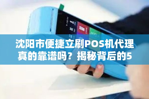 沈阳市便捷立刷POS机代理真的靠谱吗？揭秘背后的5大陷阱与3个避坑指南！