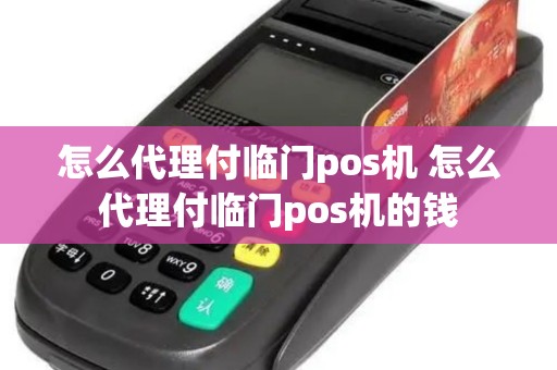 怎么代理付临门pos机 怎么代理付临门pos机的钱