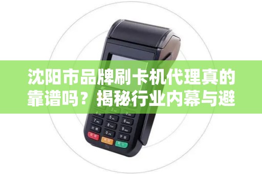 沈阳市品牌刷卡机代理真的靠谱吗？揭秘行业内幕与避坑指南！