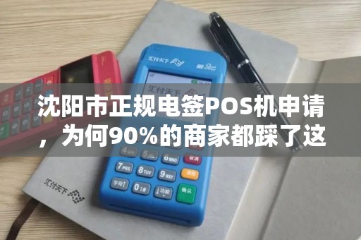 沈阳市正规电签POS机申请，为何90%的商家都踩了这3个坑？