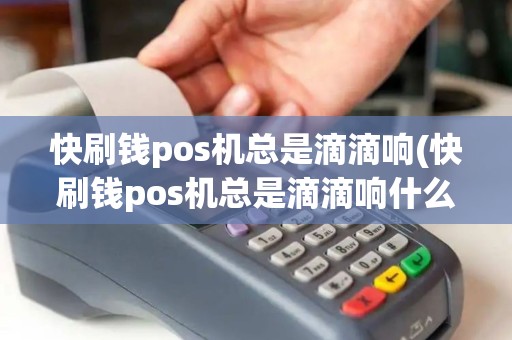 快刷钱pos机总是滴滴响(快刷钱pos机总是滴滴响什么原因)