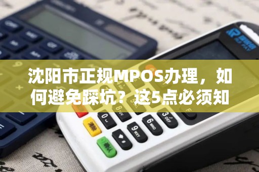 沈阳市正规MPOS办理，如何避免踩坑？这5点必须知道！