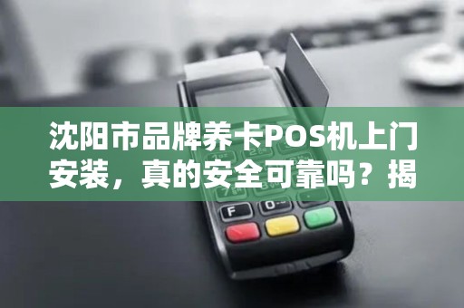 沈阳市品牌养卡POS机上门安装，真的安全可靠吗？揭秘背后隐藏的3大风险！