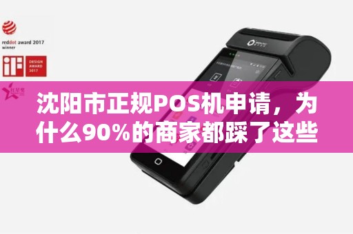 沈阳市正规POS机申请，为什么90%的商家都踩了这些坑？揭秘安全办理的5大关键步骤