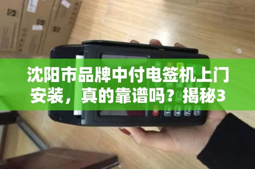 沈阳市品牌中付电签机上门安装，真的靠谱吗？揭秘3大隐藏陷阱！