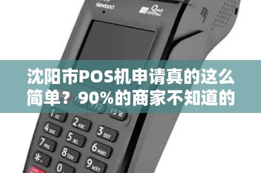 沈阳市POS机申请真的这么简单？90%的商家不知道的3大隐藏陷阱！