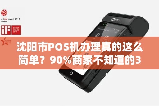 沈阳市POS机办理真的这么简单？90%商家不知道的3大隐藏陷阱！