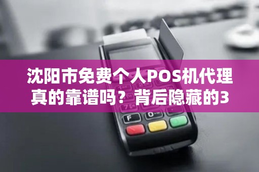 沈阳市免费个人POS机代理真的靠谱吗？背后隐藏的3大风险！
