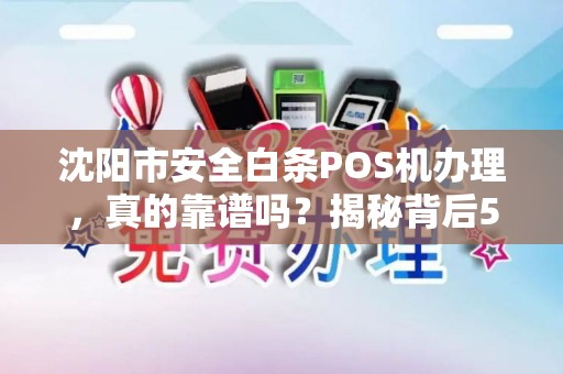 沈阳市安全白条POS机办理，真的靠谱吗？揭秘背后5大风险与避坑指南！