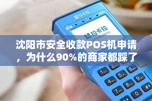 沈阳市安全收款POS机申请，为什么90%的商家都踩了这些坑？