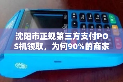 沈阳市正规第三方支付POS机领取，为何90%的商家都选错了？真相让人震惊！
