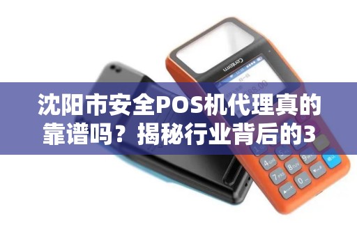 沈阳市安全POS机代理真的靠谱吗？揭秘行业背后的3大陷阱与5个避坑指南！